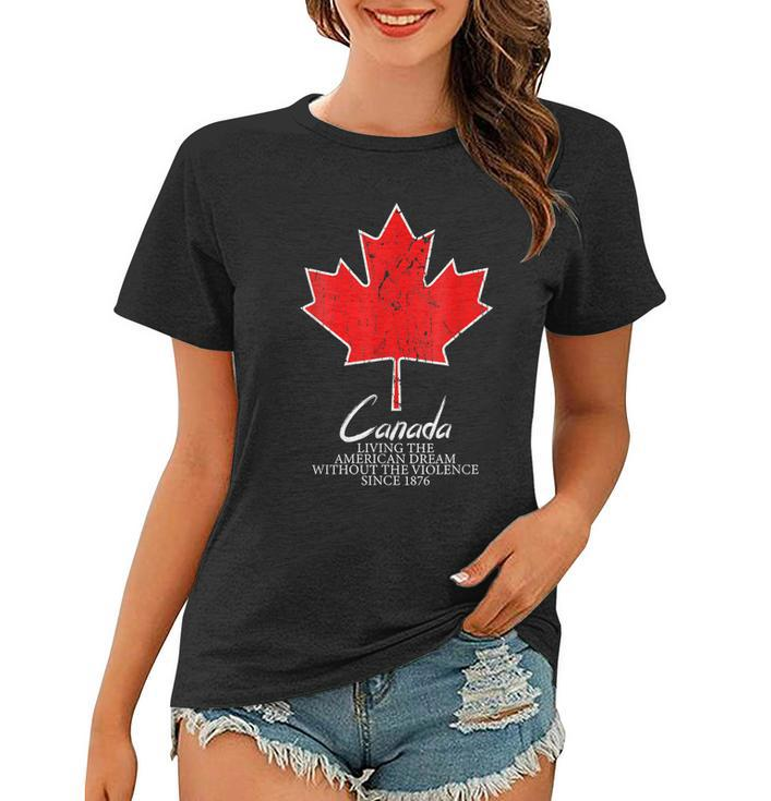 Canada Living The American Dream Without The Violence Since  V5 Women T-shirt