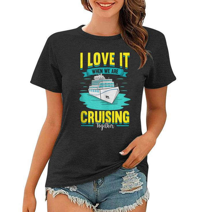 Cruise I Love It When We Are Cruising Together  Women T-shirt