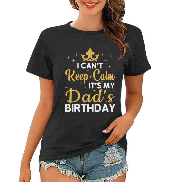 Dad Birthday Party I Cant Keep Calm Its My Dads Birthday Gift Women T-shirt