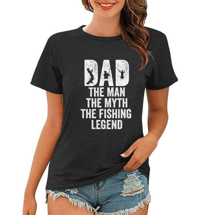 Dad The Man The Myth The Fishing Legend Funny Women T-shirt