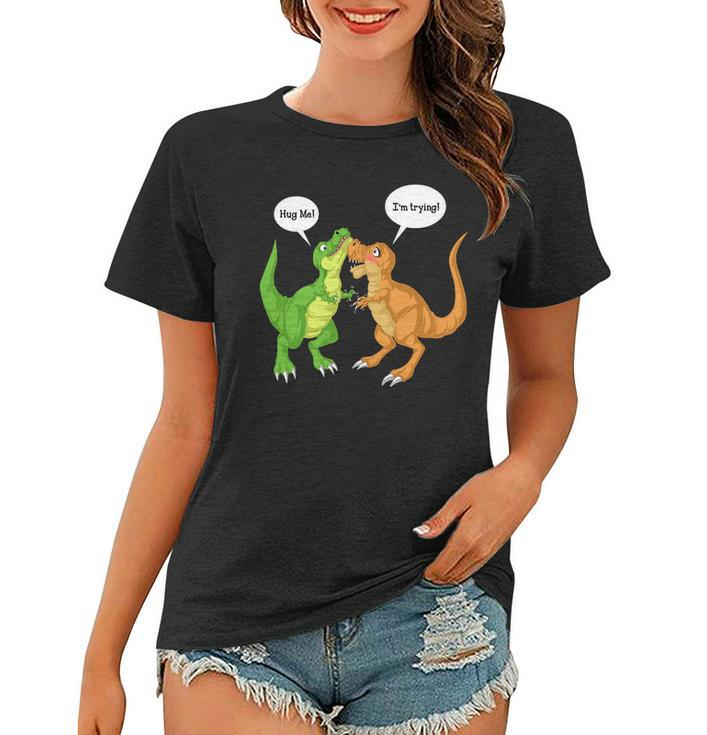 Dinosaur Trex Hug Me Im Trying Women T-shirt