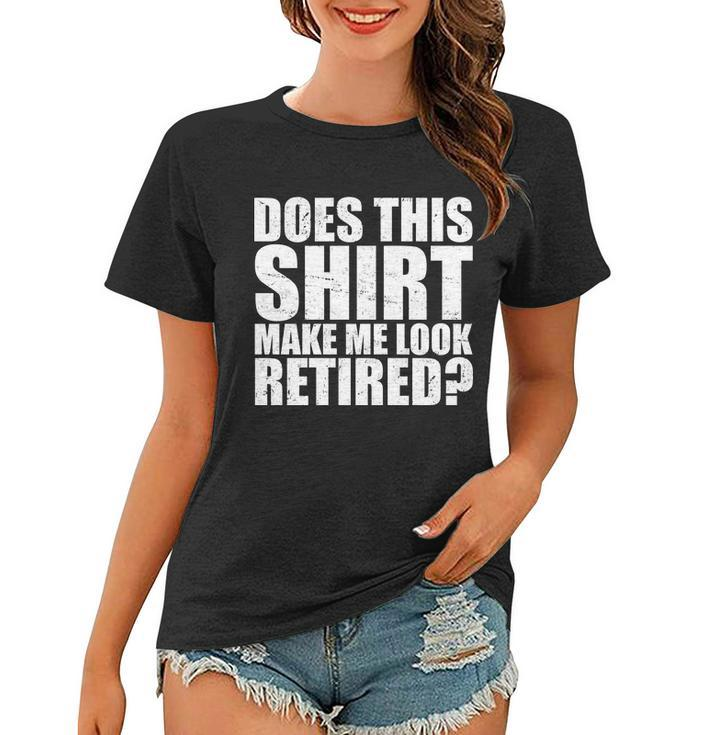 Does This Shirt Make Me Look Retired Tshirt Women T-shirt