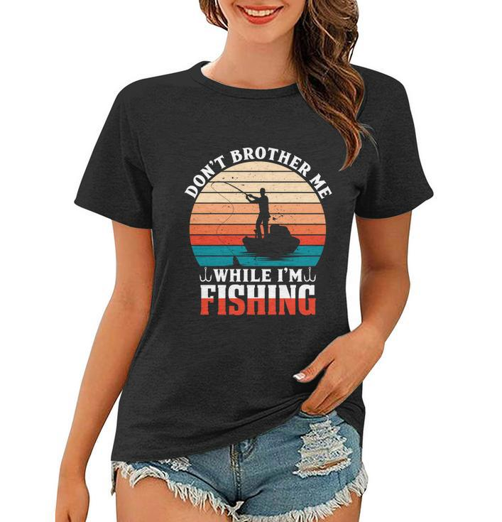 Dont Bother Me While Im Fishing Women T-shirt