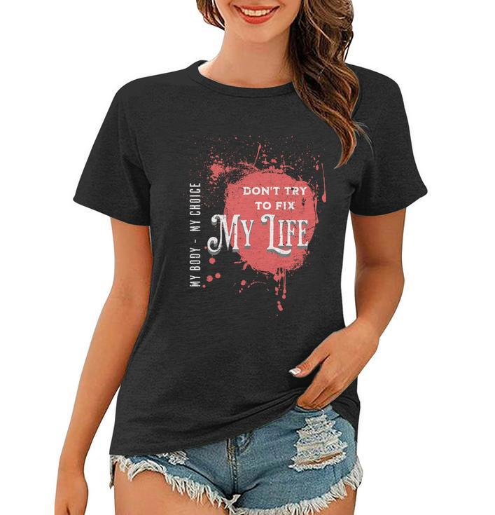 Dont Try To Fix My LifeMy Body My Choice Women T-shirt