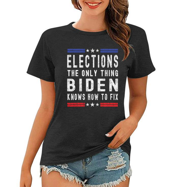 Elections The Only Thing Biden Knows How To Fix Tshirt Women T-shirt
