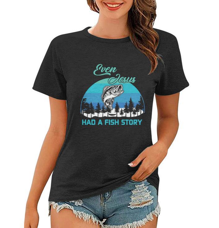 Even Jesus Had A Fish Story Christian Faith Funny Fishing Believer Fishing Lover Women T-shirt