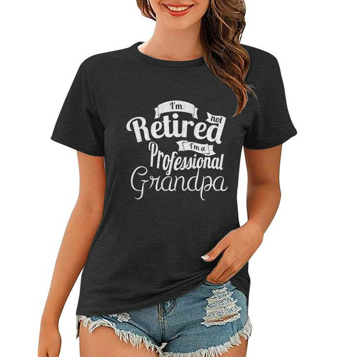 Fathers Day Funny Gift Im Not Retired Im A Professional Grandpa Gift Women T-shirt