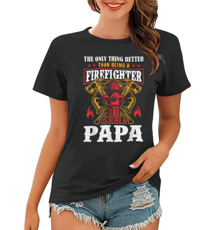 Firefighter The Only Thing Better Than Being A Firefighter Being A Papa Women T-shirt