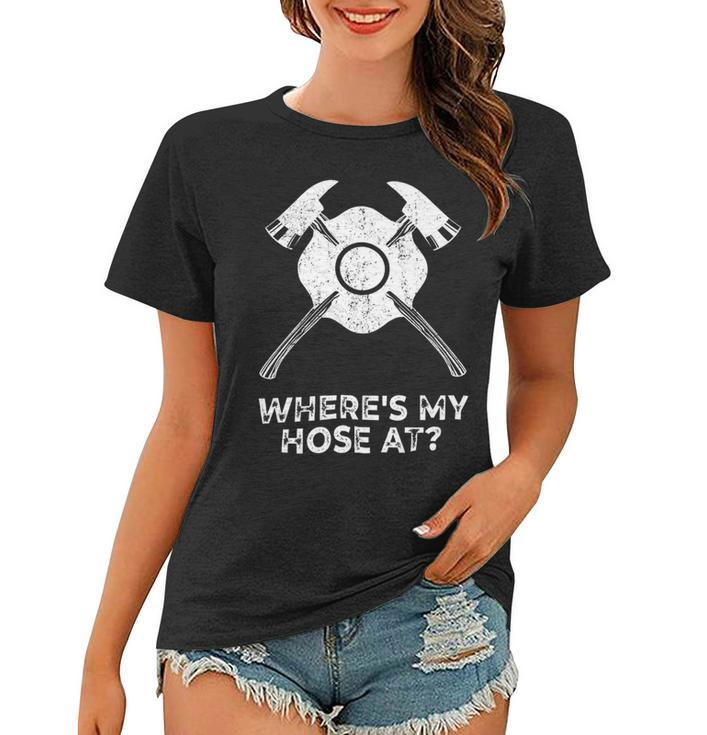 Firefighter Where’S My Hose At Fire Fighter Gift Idea Firefighter _ V2 Women T-shirt