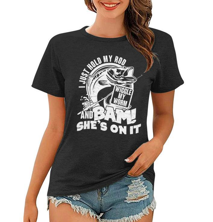 Fishing I Just Hold My Rod And Wiggle My Worm Tshirt Women T-shirt