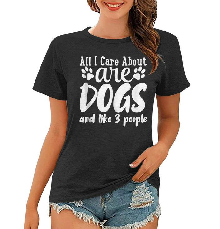 Funny All I Care About Are Dogs And Maybe Three People Dog  Women T-shirt