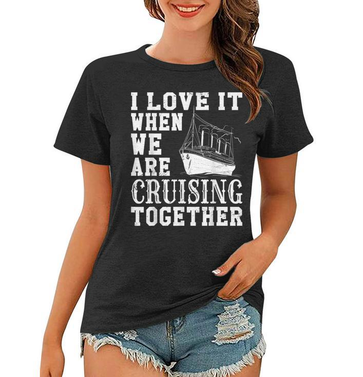 Funny Cruise Ship I Love It When We Are Cruising Together  V2 Women T-shirt