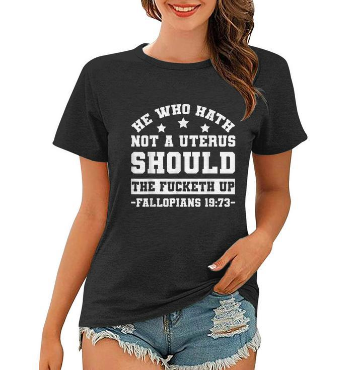 He Who Hath Not A Uterus Should Shut The Fucketh Up Fallopians  V2 Women T-shirt