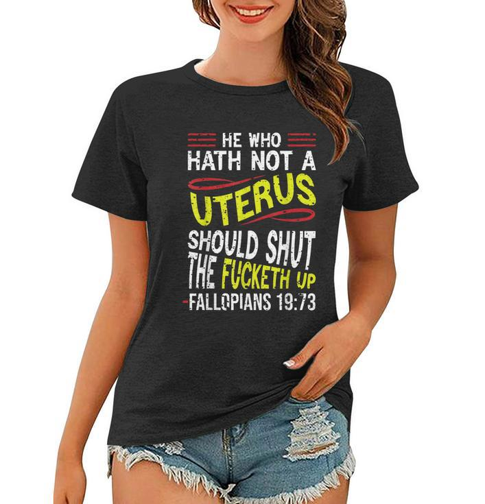 He Who Hath Not A Uterus Should Shut The Fucketh Up Fallopians  V3 Women T-shirt