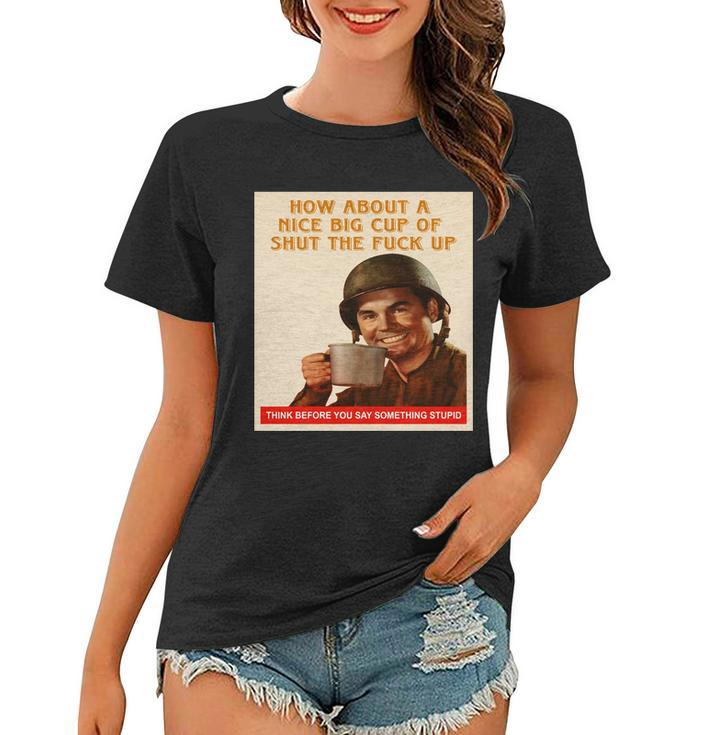How About A Nice Big Cup Of Shut The Fuck Up Tshirt Women T-shirt