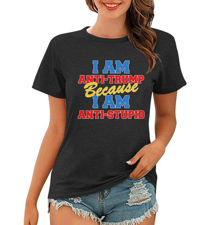 I Am Anti Trump Because I Am Anti Stupid Not My President Tshirt Women T-shirt