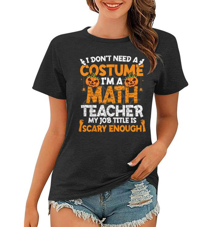 I Dont Need A Costume Im Math Teacher Costume Halloween  Women T-shirt