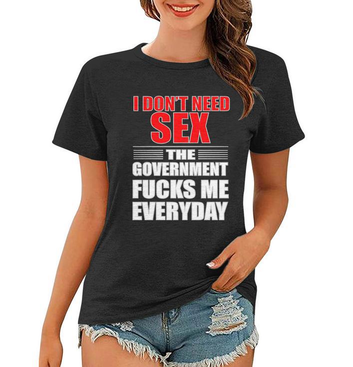 I Dont Need Sex The Government Fucks Me Everyday Women T-shirt