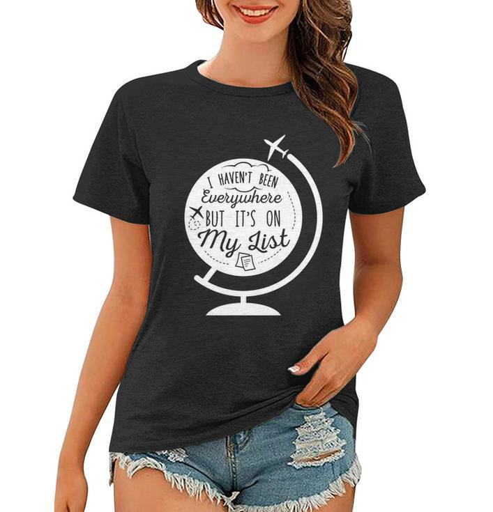 I Havent Been Everywhere But Its On My List Travel Hiking Gift Women T-shirt