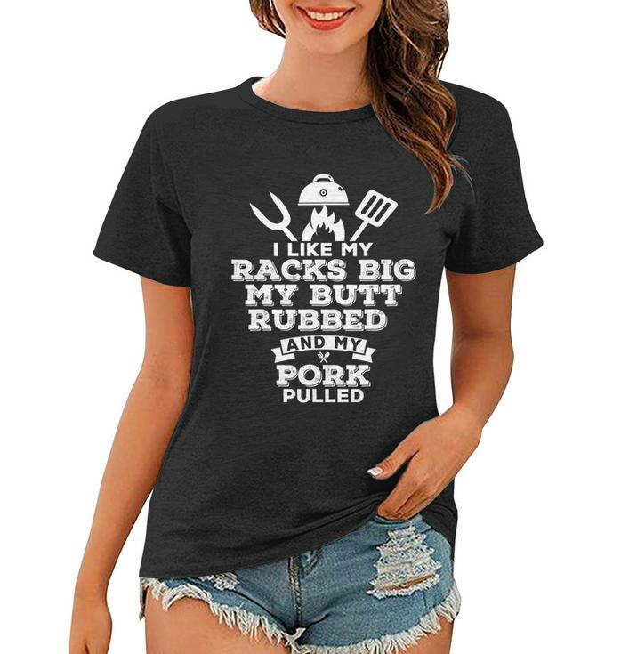 I Like My Racks Big My Butt Rubbed And Pork Pulled Pig Bbq Women T-shirt