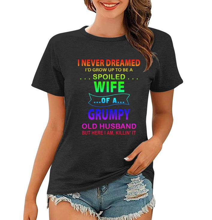 I Never Dreamed Id Grow Up To Be A Spoiled Wife Of A Grumpy Funny Gift Women T-shirt