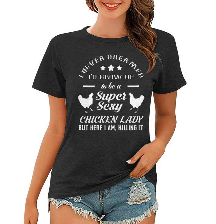 I Never Dreamed Id Grow Up To Be A Super Sexy Chicken Lady Women T-shirt