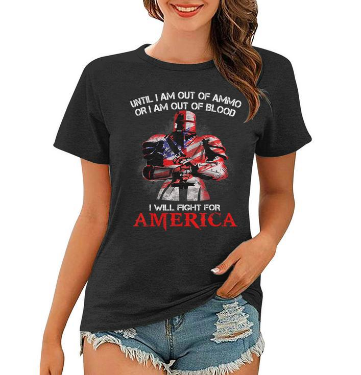 Knight Templar T Shirt - Until I Am Out Of Ammo Or I Am Out Of Blood I Will Fight For America - Knight Templar Store Women T-shirt