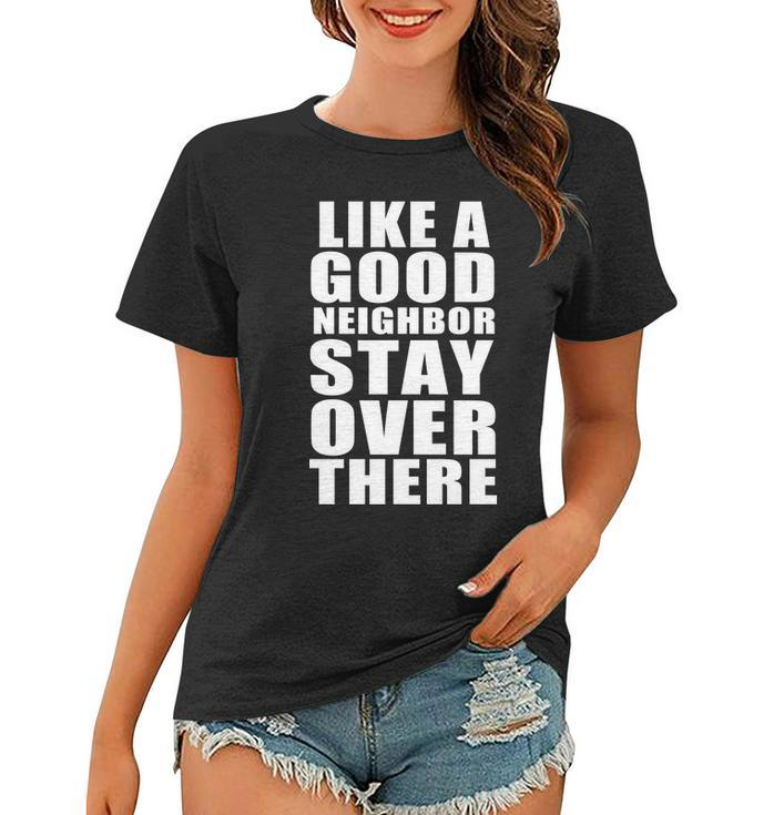 Like A Good Neighbor Stay Over There Funny Tshirt Women T-shirt