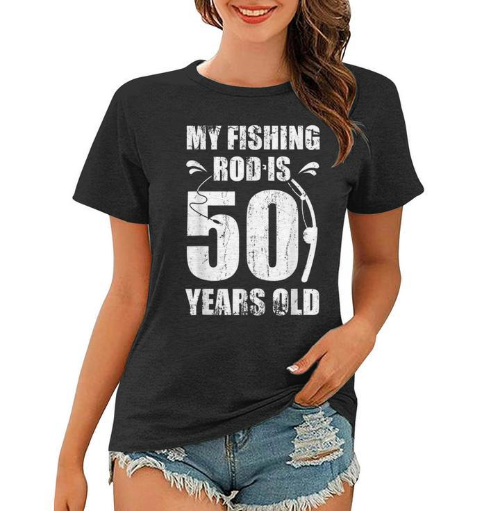 My Fishing Rod Is 50 Years Old 50Th Birthday  Women T-shirt
