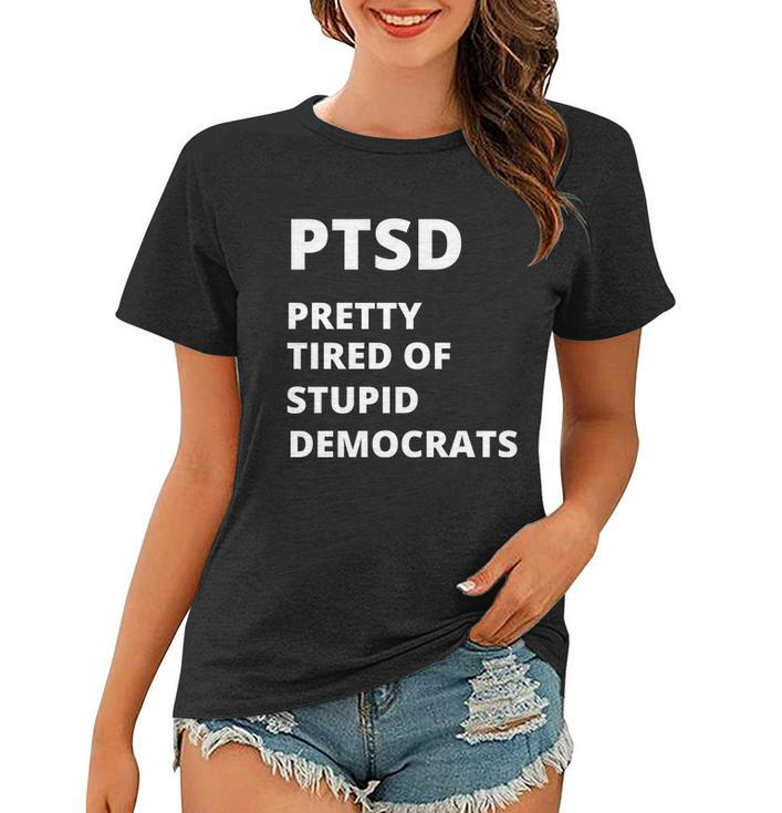 Ptsd Pretty Tired Of Stupid Democrats Funny Tshirt Women T-shirt