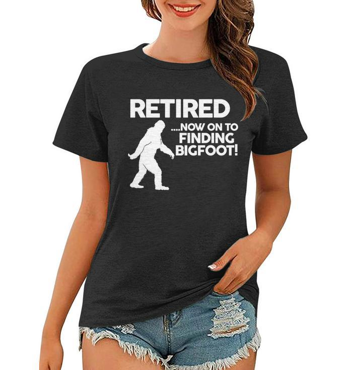 Retired Now On To Finding Bigfoot Tshirt Women T-shirt