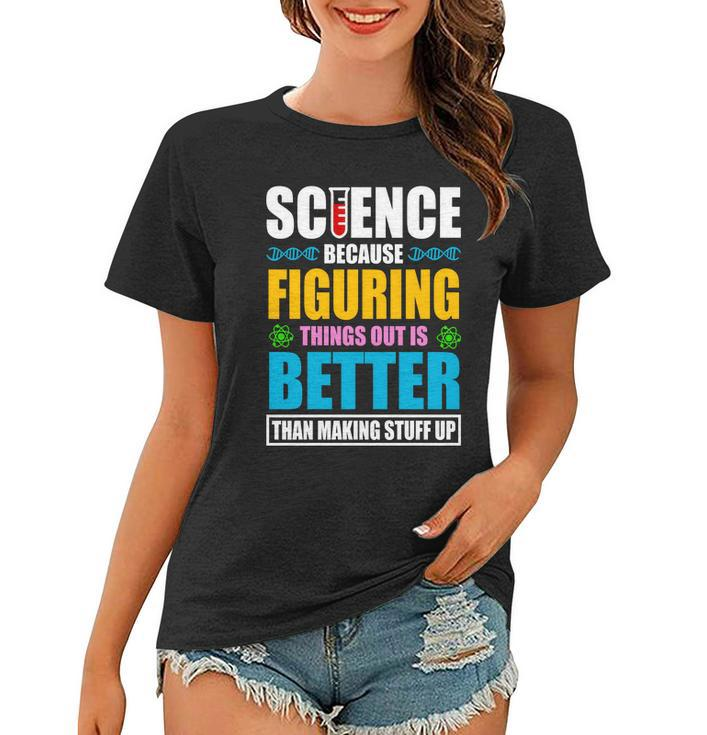 Science Because Figuring Things Out Is Better Funny Women T-shirt