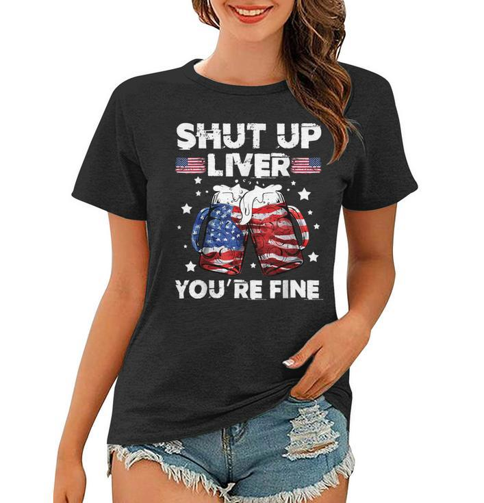 Shut Up Liver Youre Fine 4Th Of July Beer Drinking Drunk   Women T-shirt