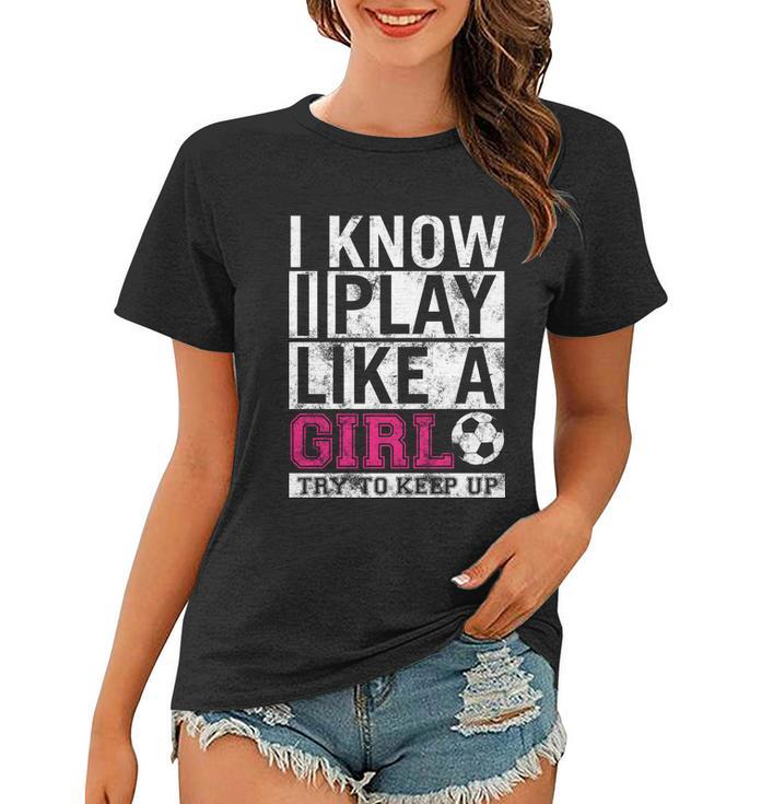 Soccer I Know I Play Like A Girl Women T-shirt