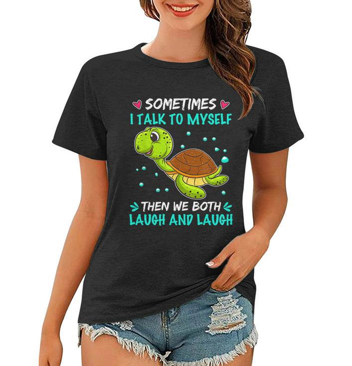 Sometimes I Talk To Myself The We Both Laugh And Laugh Cute Turtle Women T-shirt
