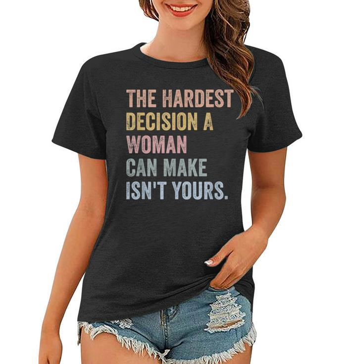 The Hardest Decision A Woman Can Make Isnt Yours Feminist  Women T-shirt