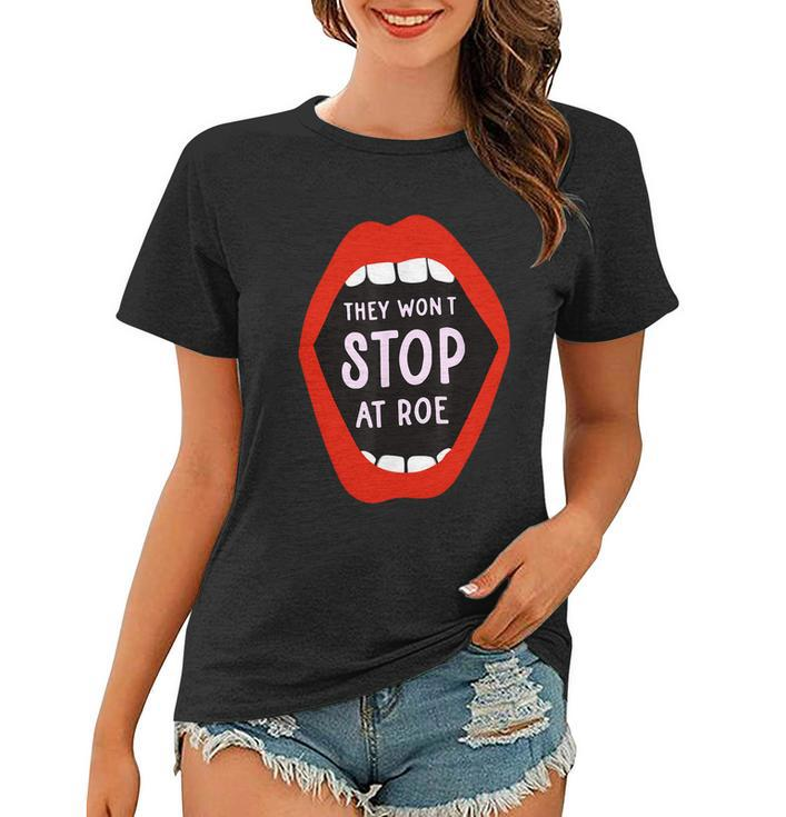 They Wont Stop At Roe Pro Choice We Wont Go Back Women T-shirt