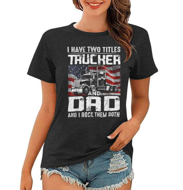 Trucker Trucker Dad I Have Two Titles Trucker And Dad Women T-shirt