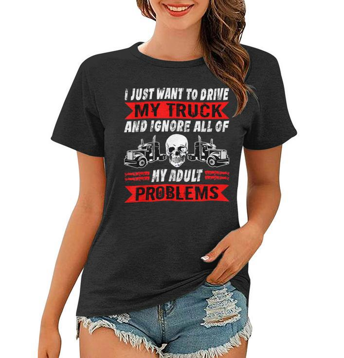 Trucker Trucker I Just Want To Drive My Truck Driver Trucking Women T-shirt