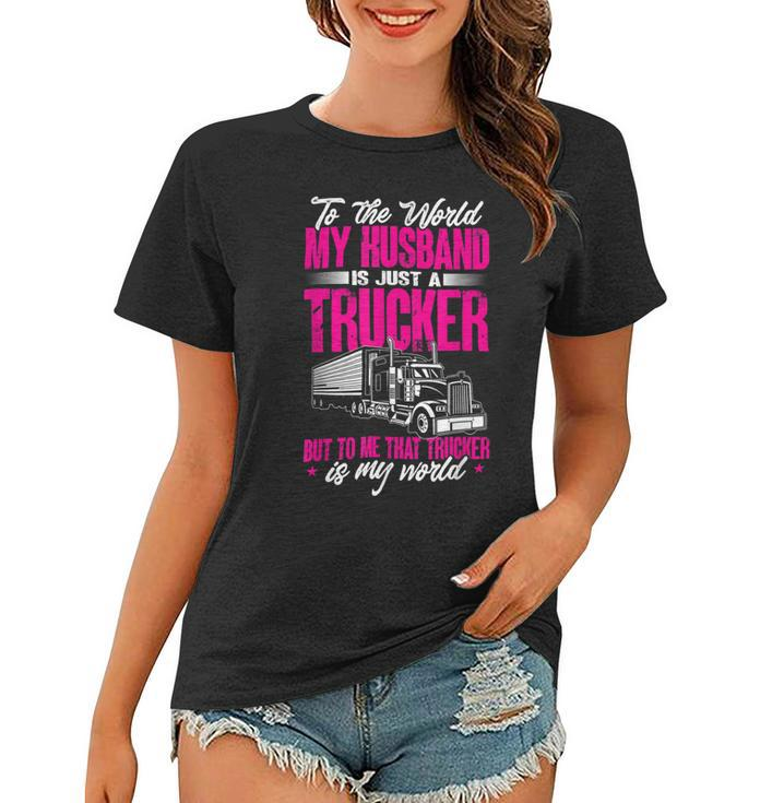 Trucker Truckers Wife To The World My Husband Just A Trucker Women T-shirt