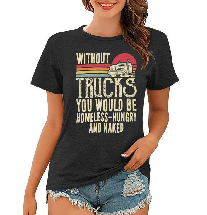 Trucker Without Trucks You Would Be Homeless Vintage Trucker Dad Women T-shirt