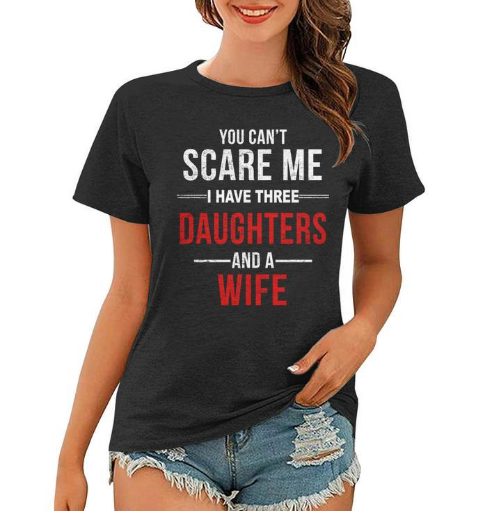 You Cant Scare Me I Have Three Daughters And A Wife V2 Women T-shirt