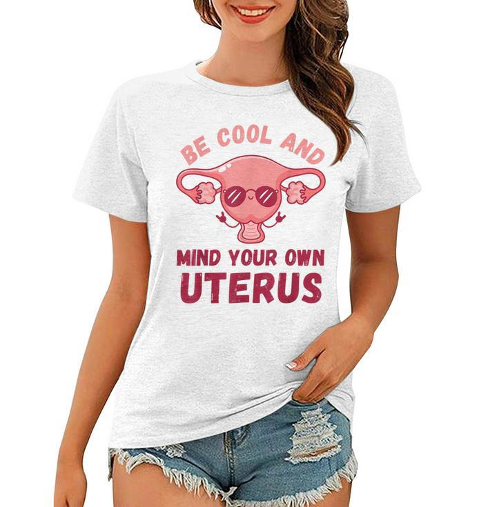 Be Cool And Mind Your Own Uterus Pro Choice Womens Rights  Women T-shirt
