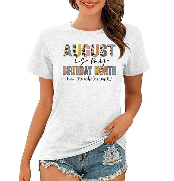 Funny August Is My Birthday Yes The Whole Month Birthday  V4 Women T-shirt