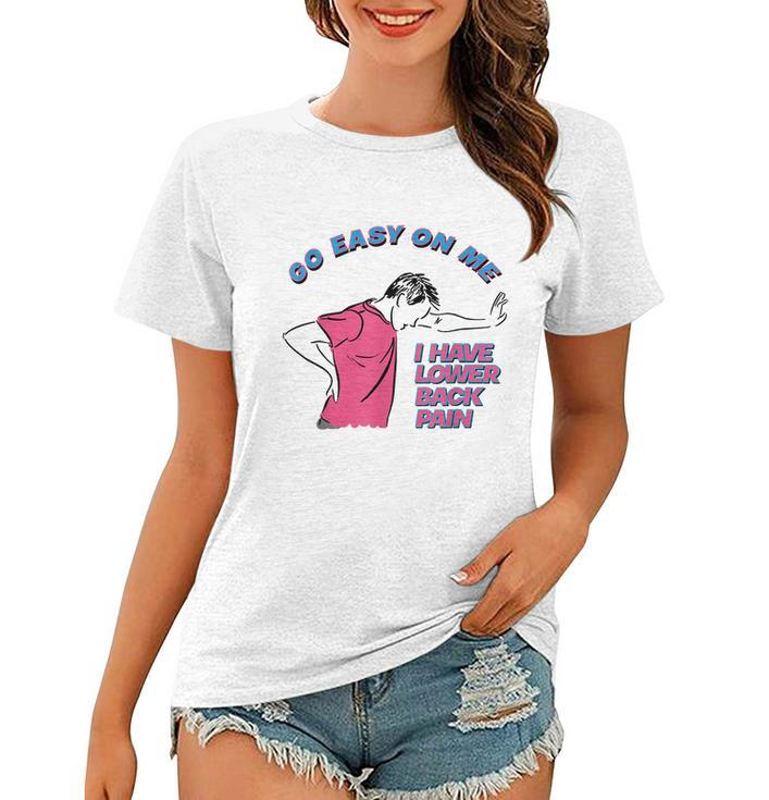 Go Easy On Me I Have Lower Back Pain Tshirt Women T-shirt