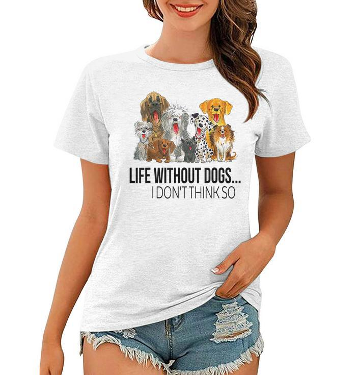 Life Without Dogs I Dont Think So Funny Dogs Lovers Gift Women T-shirt