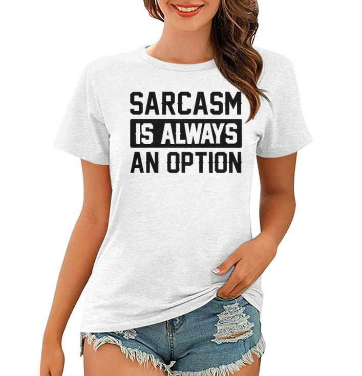 Sarcasm Is Always An Option Women T-shirt