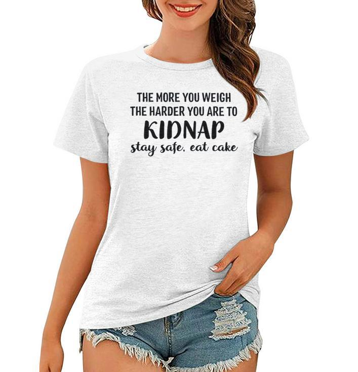The More You Weigh The Harder You Are To Kidnap Stay Safe Eat Cake Funny Diet Women T-shirt