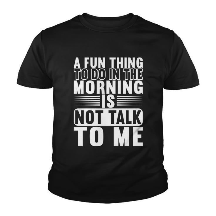 A Fun Thing To Do In The Morning Is Not Talk To Me Great Gift Graphic Design Printed Casual Daily Basic Youth T-shirt