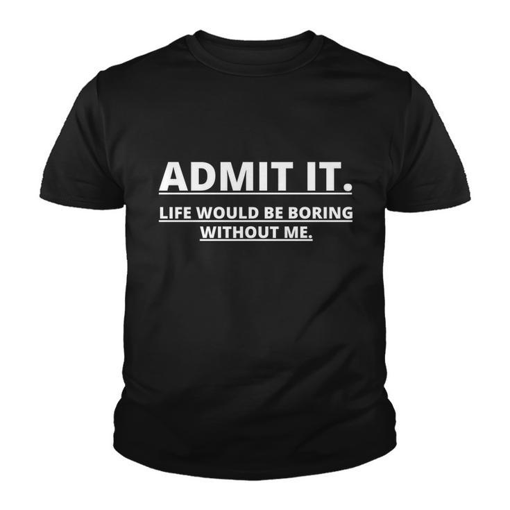 Admit It Life Would Be Boring Without Me Tshirt Youth T-shirt